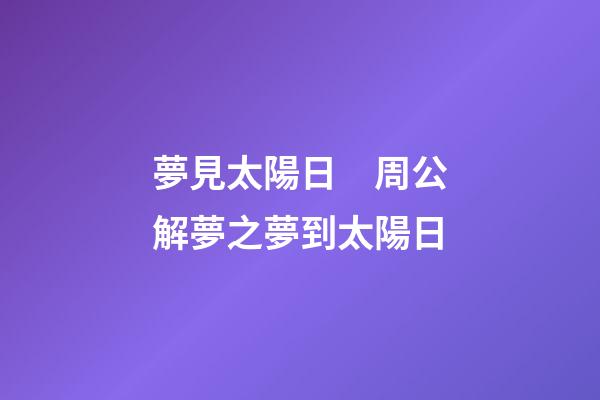 夢見太陽日　周公解夢之夢到太陽日